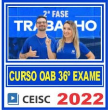 OAB 2ª FASE XXXVI (36) - TRABALHO - CEISC 2022.2