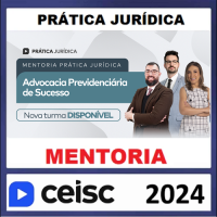 PRÁTICA JURÍDICA - MENTORIA - ADVOCACIA PREVIDENCIÁRIA DE SUCESSO - CEISC 2024